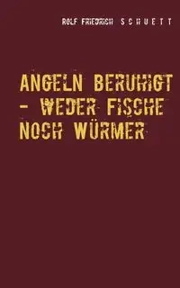 Angeln beruhigt - weder Fische noch Würmer - Rolf Schuett Friedrich