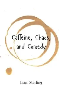 Caffeine, Chaos, and Comedy - Sterling Liam