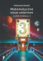 Matematyczne stacje zadaniowe w szkole średniej część  3 - Katarzyna Staszel