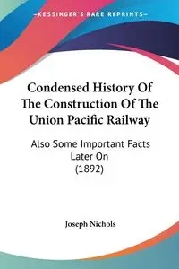 Condensed History Of The Construction Of The Union Pacific Railway - Nichols Joseph