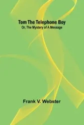 Tom the telephone boy; Or, The mystery of a message - V. Frank Webster