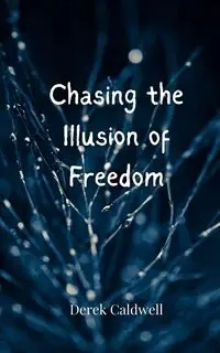 Chasing the Illusion of Freedom - Derek Caldwell