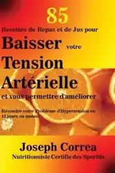 85 Recettes de Repas et de Jus pour Baisser votre Tension Artérielle et vous permettre d'améliorer - Joseph Correa