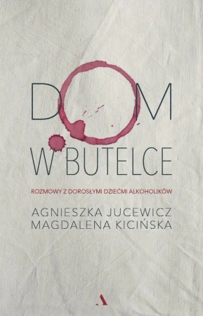Dom w butelce. Rozmowy z Dorosłymi Dziećmi... - Agnieszka Jucewicz, Magdalena Kicińska