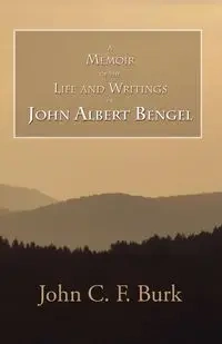 A Memoir of the Life and Writings of John Albert Bengel, Prelate in Wuertemberg - John C.F. Burk