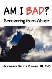 Am I Bad? Recovering from Abuse - Bruce Ewart III Heyward