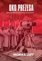 Oko prezesa Telewizja PRL od Sokorskiego do... - Monika Luft