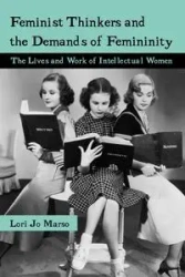 Feminist Thinkers and the Demands of Femininity - Lori Marso