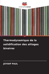 Thermodynamique de la solidification des alliages binaires - Paul Joydip