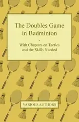 The Doubles Game in Badminton - With Chapters on Tactics and the Skills Needed - Various
