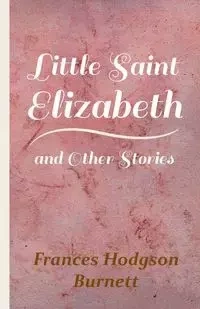 Little Saint Elizabeth and Other Stories - Frances Burnett Hodgson