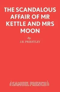 The Scandalous Affair of MR Kettle and Mrs Moon - Priestley J B