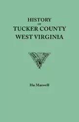 History of Tucker County, West Virginia, from the Earliest Explorations and Settlements to the Present Time [1884] - Maxwell Hu