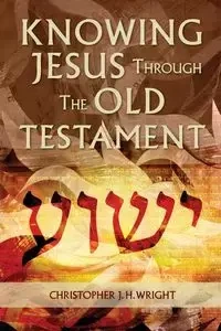 Knowing Jesus Through the Old Testament - Christopher J. Wright H.