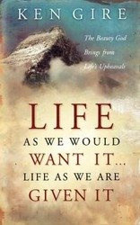 Life as We Would Want It . . . Life as We Are Given It - Ken Gire