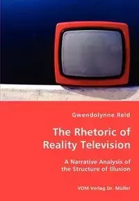 The Rhetoric of Reality Television - A Narrative Analysis of the Structure of Illusion - Reid Gwendolynne
