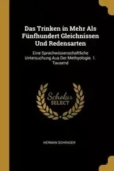 Das Trinken in Mehr Als Fünfhundert Gleichnissen Und Redensarten - Herman Schrader