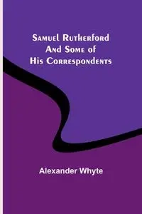 Samuel Rutherford and Some of His Correspondents - Alexander Whyte