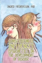 Consciousness Influences Epigenetics in the Development of Disease - Ingrid Fredriksson PhD