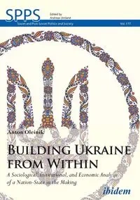 Building Ukraine from Within. A Sociological, Institutional, and Economic Analysis of a Nation-State in the Making - Anton Oleinik