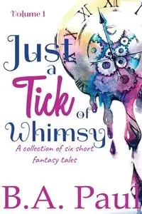 Just a Tick of Whimsy Volume 1 - Paul B. A.