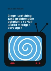 Binge-watching jako problemowe oglądanie seriali.. - Wojciech Rodzeń