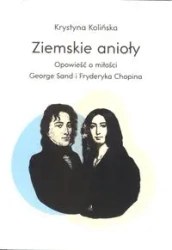 Ziemskie anioły. Opowieści o miłości George Sand i Fryderyka Chopina - Krystyna Kolińska