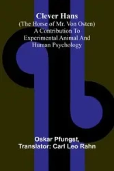 Clever Hans (The Horse Of Mr. Von Osten); A Contribution To Experimental Animal And Human Psychology - Oskar Pfungst