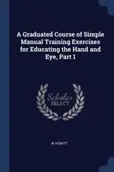 A Graduated Course of Simple Manual Training Exercises for Educating the Hand and Eye, Part 1 - Hewitt W