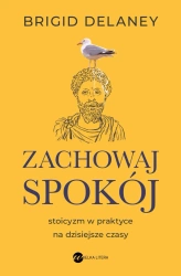 Zachowaj spokój. Stoicyzm w praktyce na... - Brigid Delaney