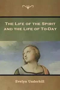 The Life of the Spirit and the Life of To-Day - Evelyn Underhill