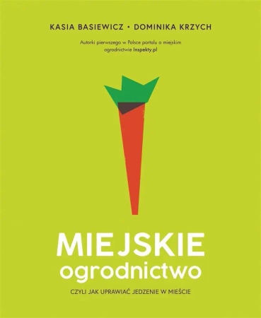 Miejskie ogrodnictwo, czyli jak uprawiać jedzenie - Katarzyna Basiewicz, Dominika Krzych