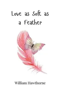 Love as Soft as a Feather - William Hawthorne