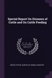 Special Report On Diseases of Cattle and On Cattle Feeding - United States. Bureau Of Animal Industry