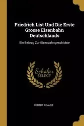 Friedrich List Und Die Erste Grosse Eisenbahn Deutschlands - Robert Krause