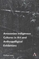Amazonian Indigenous Cultures in Art and Anthropological Exhibitions - Lana Cinthya