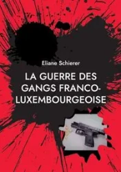 La guerre des gangs franco-luxembourgeoise - Schierer Eliane