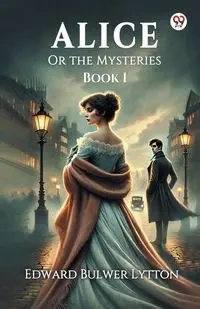 Alice Or the Mysteries Book I - Edward Lytton Bulwer
