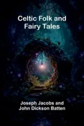 Celtic Folk and Fairy Tales - Jacobs and John Joseph Dickson Batten
