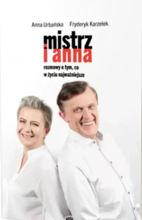 Mistrz i Anna. Rozmowa o tym, co w życiu najważniejsze (Ksiazka) - Anna Urbańska i Fryderyk Karzełek