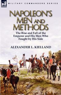 Napoleon's Men and Methods - Kielland Alexander L.