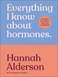 Everything I Know About Hormones - Hannah Alderson