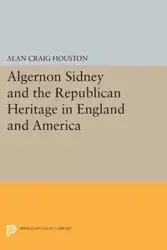 Algernon Sidney and the Republican Heritage in England and America - Houston Alan Craig