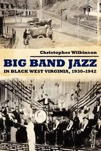 Big Band Jazz in Black West Virginia, 1930 1942 - Christopher Wilkinson