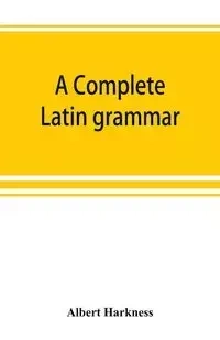 A complete Latin grammar - Albert Harkness
