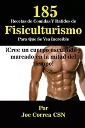 185 Recetas de Comidas Y Batidos de Fisiculturismo Para Que Se Vea Increíble - Joe Correa