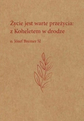 Życie jest warte przeżycia. Z Koheletem w drodze - Józef Bremer SJ