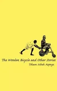 The Wooden Bicycle and Other Stories - Azonga Tikum Mbah