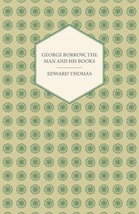 George Borrow, the Man and His Books - Thomas Edward