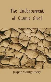 The Undercurrent of Cosmic Grief - Jasper Montgomery